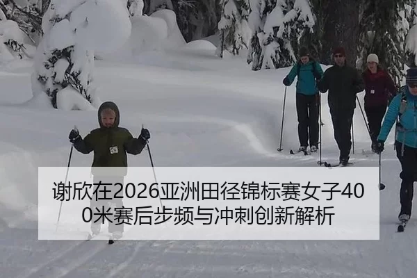 谢欣在2026亚洲田径锦标赛女子400米赛后步频与冲刺创新解析