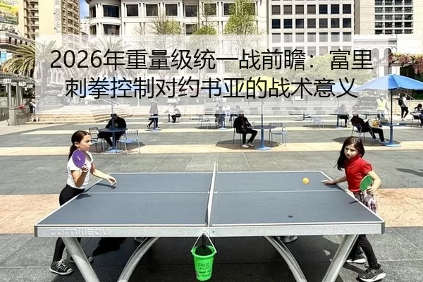 2026年重量级统一战前瞻：富里刺拳控制对约书亚的战术意义